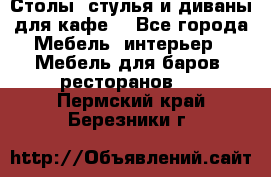 Столы, стулья и диваны для кафе. - Все города Мебель, интерьер » Мебель для баров, ресторанов   . Пермский край,Березники г.